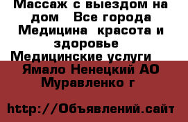 Массаж с выездом на дом - Все города Медицина, красота и здоровье » Медицинские услуги   . Ямало-Ненецкий АО,Муравленко г.